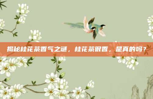 揭秘桂花茶香气之谜，桂花茶很香，是真的吗？