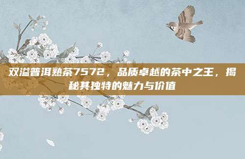 双溢普洱熟茶7572，品质卓越的茶中之王，揭秘其独特的魅力与价值