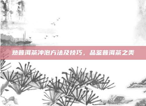 熟普洱茶冲泡方法及技巧,品鉴普洱茶之美