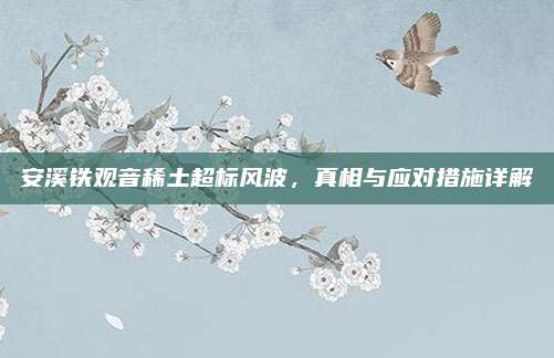 安溪铁观音稀土超标风波，真相与应对措施详解