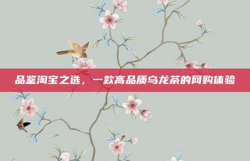 品鉴淘宝之选，一款高品质乌龙茶的网购体验
