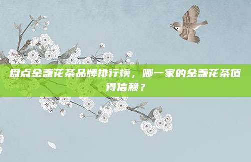 盘点金盏花茶品牌排行榜,哪一家的金盏花茶值得信赖?