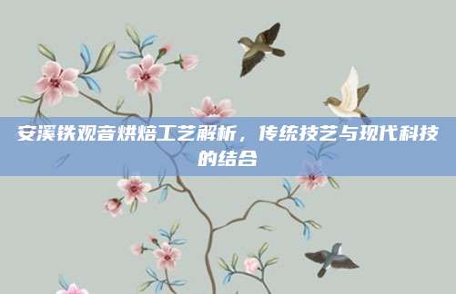 安溪铁观音烘焙工艺解析，传统技艺与现代科技的结合