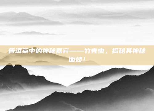 普洱茶中的神秘嘉宾——竹壳虫,揭秘其神秘面纱!