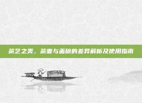 茶艺之美，茶壶与盖碗的差异解析及使用指南