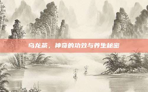 乌龙茶，神奇的功效与养生秘密