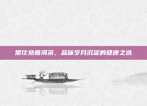 常饮熟普洱茶，品味岁月沉淀的健康之选