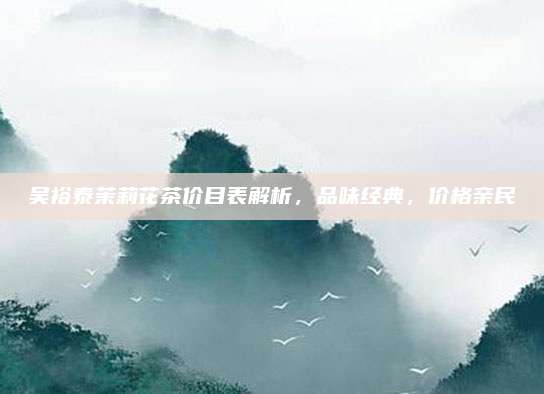 吴裕泰茉莉花茶价目表解析,品味经典,价格亲民