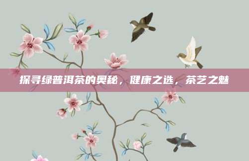 探寻绿普洱茶的奥秘,健康之选,茶艺之魅