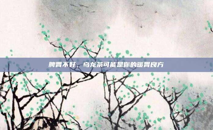 脾胃不好，乌龙茶可能是你的暖胃良方