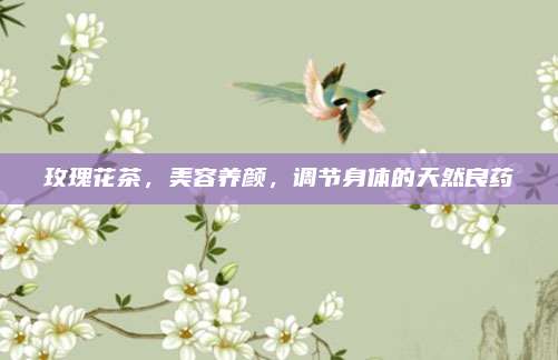 玫瑰花茶，美容养颜，调节身体的天然良药