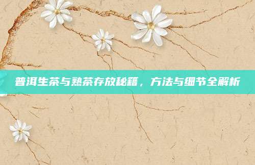 普洱生茶与熟茶存放秘籍，方法与细节全解析