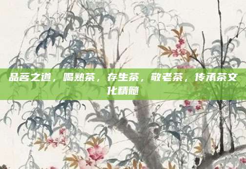 品茗之道,喝熟茶,存生茶,敬老茶,传承茶文化精髓