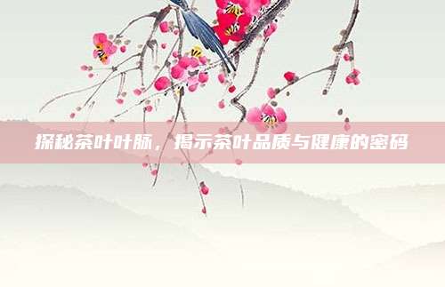 探秘茶叶叶脉，揭示茶叶品质与健康的密码