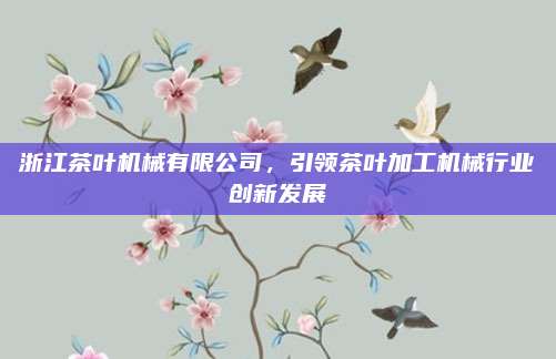 浙江茶叶机械有限公司，引领茶叶加工机械行业创新发展