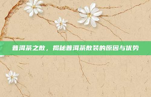 普洱茶之散,揭秘普洱茶散装的原因与优势