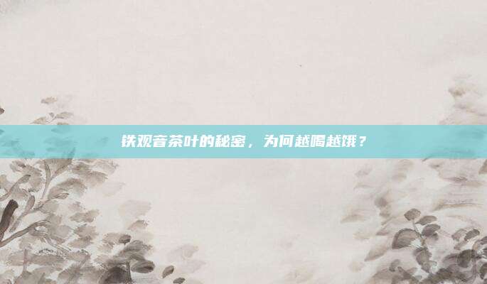 铁观音茶叶的秘密,为何越喝越饿?