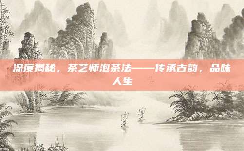 深度揭秘,茶艺师泡茶法——传承古韵,品味人生
