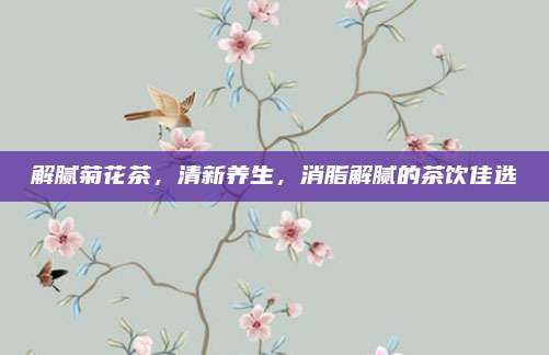 解腻菊花茶，清新养生，消脂解腻的茶饮佳选