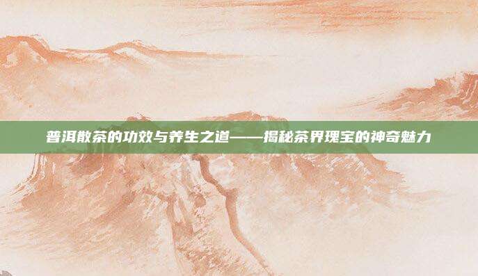 普洱散茶的功效与养生之道——揭秘茶界瑰宝的神奇魅力