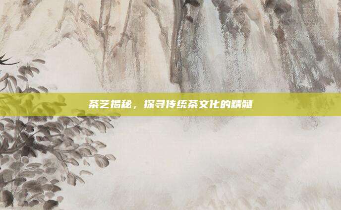 茶艺揭秘，探寻传统茶文化的精髓