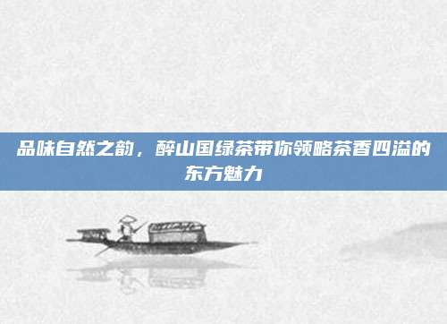 品味自然之韵，醉山国绿茶带你领略茶香四溢的东方魅力