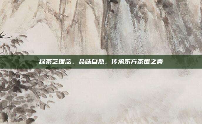 绿茶艺理念，品味自然，传承东方茶道之美