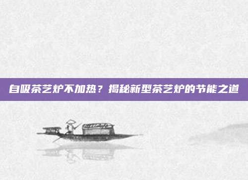 自吸茶艺炉不加热？揭秘新型茶艺炉的节能之道