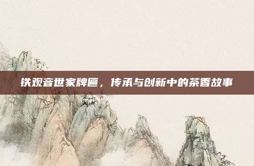 铁观音世家牌匾，传承与创新中的茶香故事