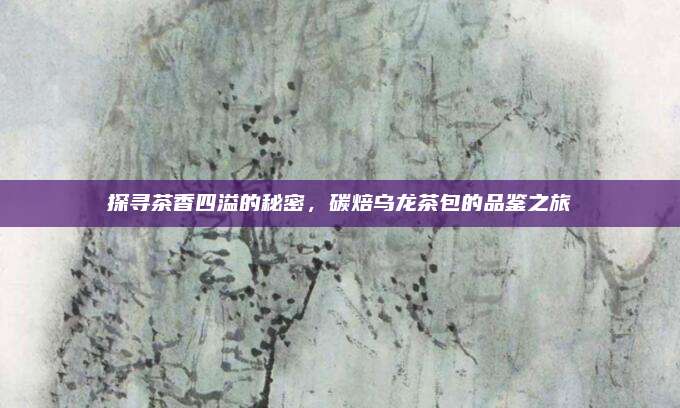 探寻茶香四溢的秘密，碳焙乌龙茶包的品鉴之旅