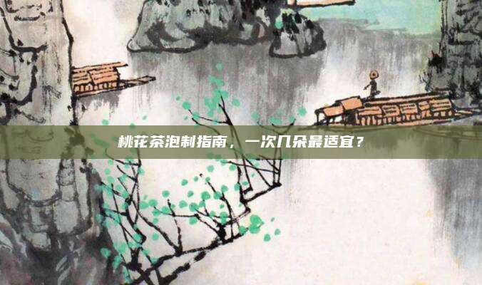 桃花茶泡制指南,一次几朵最适宜?