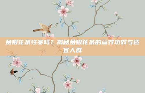 金银花茶性寒吗?揭秘金银花茶的营养功效与适宜人群