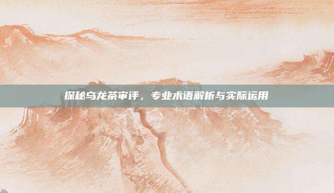 探秘乌龙茶审评,专业术语解析与实际运用
