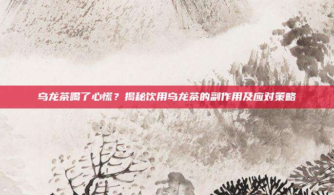 乌龙茶喝了心慌？揭秘饮用乌龙茶的副作用及应对策略