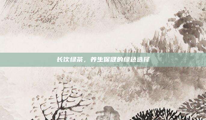 长饮绿茶，养生保健的绿色选择