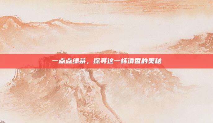一点点绿茶，探寻这一杯清香的奥秘