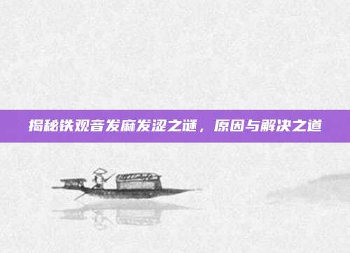 揭秘铁观音发麻发涩之谜，原因与解决之道