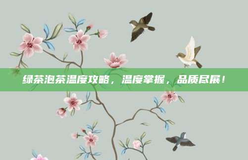 绿茶泡茶温度攻略，温度掌握，品质尽展！