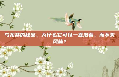 乌龙茶的秘密,为什么它可以一直泡着,而不失风味?