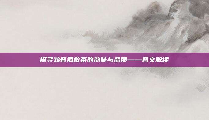 探寻熟普洱散茶的韵味与品质——图文解读