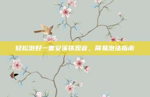轻松泡好一壶安溪铁观音，简易泡法指南