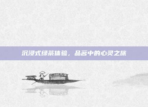 沉浸式绿茶体验，品茗中的心灵之旅