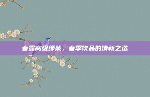 春露高级绿茶，春季饮品的清新之选