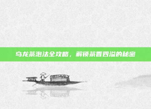 乌龙茶泡法全攻略，解锁茶香四溢的秘密