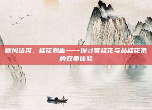 秋风送爽，桂花飘香——探寻赏桂花与品桂花茶的双重体验
