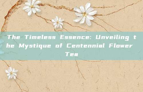 The Timeless Essence: Unveiling the Mystique of Centennial Flower Tea