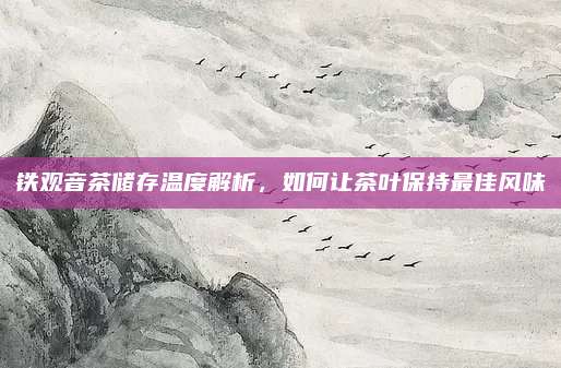 铁观音茶储存温度解析，如何让茶叶保持最佳风味