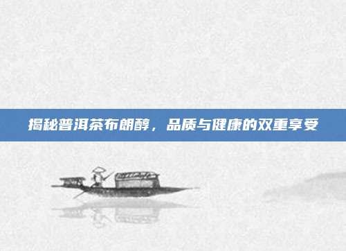 揭秘普洱茶布朗醇，品质与健康的双重享受
