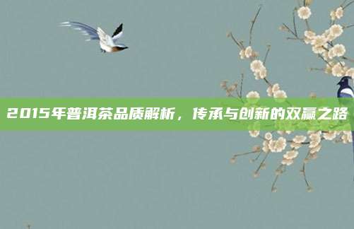 2015年普洱茶品质解析，传承与创新的双赢之路