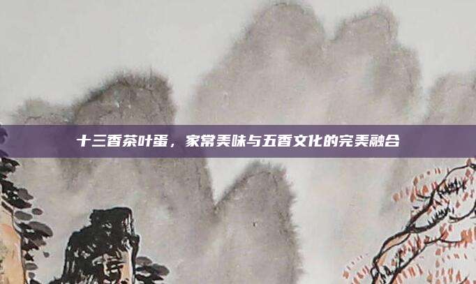 十三香茶叶蛋，家常美味与五香文化的完美融合